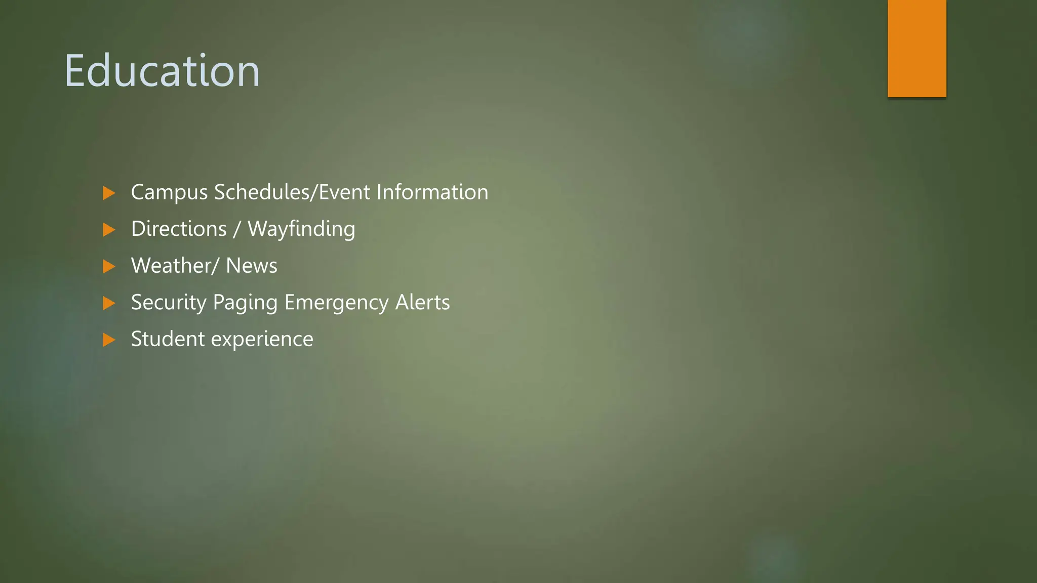 Education
 Campus Schedules/Event Information
 Directions / Wayfinding
 Weather/ News
 Security Paging Emergency Alerts
 Student experience
 