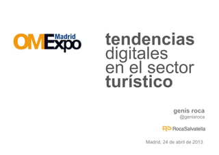 genís roca
@genisroca
tendencias
en el sector
digitales
turístico
Madrid, 24 de abril de 2013
 