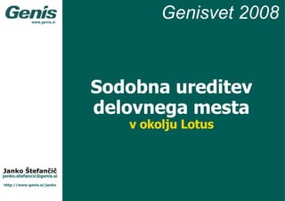 Sodobna ureditev delovnega mesta v okolju Lotus [email_address] http://www.genis.si/janko Janko Štefančič Genisvet 200 8 www.genis.si 