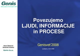 Okolju prijazne informacijske rešitve




                                            Povezujemo
                                        LJUDI, INFORMACIJE
                                            in PROCESE

     Stane Štefančič
                  čč                         Genisvet’2008
    Generalni direktor
                                               Ljubljana, 30.9.2008
     Genis d.o.o.
 