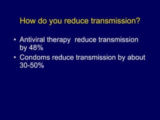 How do you reduce transmission? Antiviral therapy  reduce transmission by 48% Condoms reduce transmission by about 30-50% 