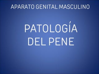 APARATO GENITAL MASCULINO
PATOLOGÍA
DEL PENE
 