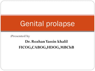Presented by: Dr. Rozhan Yassin khalil FICOG,CABOG,HDOG,MBChB Genital prolapse 