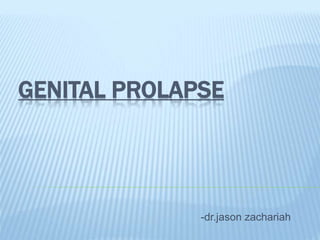 GENITAL PROLAPSE
-dr.jason zachariah
 