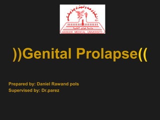 ((Genital Prolapse))
Prepared by: Daniel Rawand pols
Supervised by: Dr.parez

 