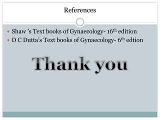 References
 Shaw ’s Text books of Gynaecology- 16th edition
 D C Dutta’s Text books of Gynaecology- 6th edtion
 
