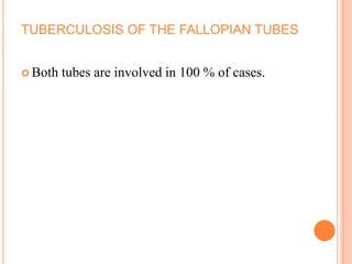 TUBERCULOSIS OF THE FALLOPIAN TUBES
 Both tubes are involved in 100 % of cases.
 