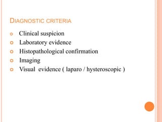 DIAGNOSTIC CRITERIA
 Clinical suspicion
 Laboratory evidence
 Histopathological confirmation
 Imaging
 Visual evidence ( laparo / hysteroscopic )
 