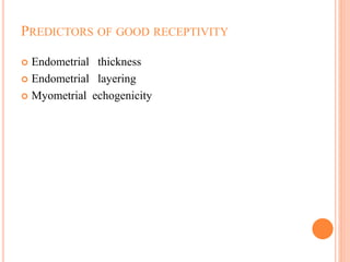 PREDICTORS OF GOOD RECEPTIVITY
 Endometrial thickness
 Endometrial layering
 Myometrial echogenicity
 
