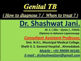 Dr. Shashwat Jani.
M. S. ( Obs – Gynec ) , FIAOG.
Diploma in Advance Laparoscopy.
Consultant Assistant Professor,
Smt. N.H.L. Municipal Medical College.
Sheth V. S. General Hospital , Ahmedabad.
Mobile : +91 99099 44160.
E-mail : drshashwatjani@gmail.com
 