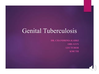 Genital Tuberculosis
DR. CHANDRIMA KARKI
OBS /GYN
LECTURER
KMCTH
 