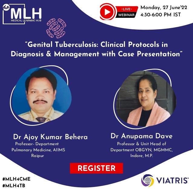 “Genital Tuberculosis: Clinical Protocols in

Diagnosis & Management with Case Presentation”
Professor- Department
Pulmonary Medicine, AIIMS
Raipur
Monday, 27 June'22
4:30-6:00 PM IST
Dr Ajoy Kumar Behera
Professor & Unit Head of
Department OBGYN, MGMMC,
Indore, M.P.


Dr Anupama Dave
#MLH4CME
#MLH4TB
REGISTER
 