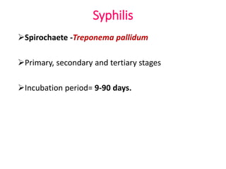 Syphilis
Spirochaete -Treponema pallidum
Primary, secondary and tertiary stages
Incubation period= 9-90 days.
 