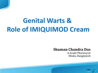Genital Warts &
Role of IMIQUIMOD Cream
Shuman Chandra Das
A-Grade Pharmacist
Dhaka, Bangladesh
 