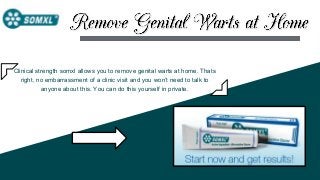 Clinical strength somxl allows you to remove genital warts at home. Thats
right, no embarrassment of a clinic visit and you won’t need to talk to
anyone about this. You can do this yourself in private.
 