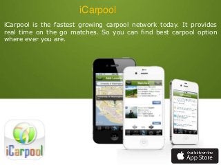 iCarpool
iCarpool is the fastest growing carpool network today. It provides
real time on the go matches. So you can find best carpool option
where ever you are.

 