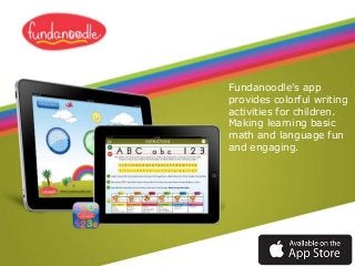Fundanoodle's app
provides colorful writing
activities for children.
Making learning basic
math and language fun
and engaging.

 