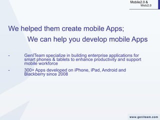 The numbers speak for themselves
300+ Apps developed on iPhone, iPad, Android and Blackberry
since 2008

100% Approval from Apple and Google

90% Customer Retention
75% Repeat Business
80% Support Agreements
26% had ROI within first 6 months
100 % Customer satisfaction

 