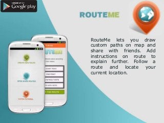 RouteMe lets you draw
custom paths on map and
share with friends. Add
instructions on route to
explain further. Follow a
route
and
locate your
current location.

 