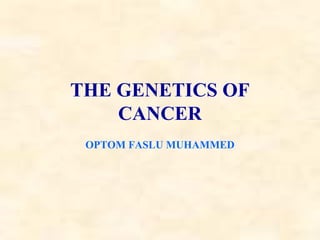 THE GENETICS OF
CANCER
OPTOM FASLU MUHAMMED
 