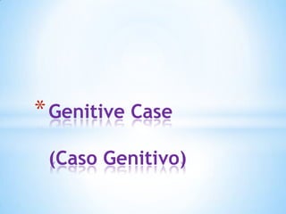 * Genitive Case
(Caso Genitivo)

 