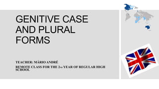GENITIVE CASE
AND PLURAL
FORMS
TEACHER: MÁRIO ANDRÉ
REMOTE CLASS FOR THE 2ND YEAR OF REGULAR HIGH
SCHOOL
 