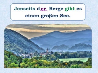 Jenseits d___ Berge gibt es
einen groβen See.
er
 