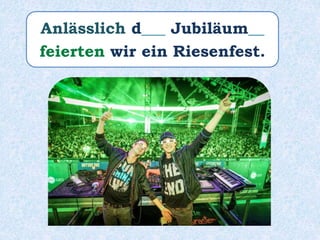 Anlässlich d___ Jubiläum__
feierten wir ein Riesenfest.
 