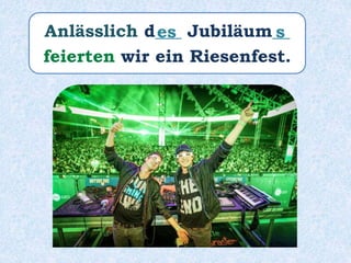 Anlässlich d___ Jubiläum__
feierten wir ein Riesenfest.
s
es
 