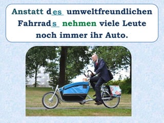 Anstatt d___ umweltfreundlichen
Fahrrad__ nehmen viele Leute
noch immer ihr Auto.
es
s
 