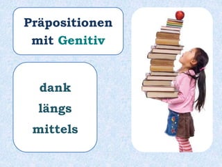Präpositionen
mit Genitiv
dank
längs
mittels
 