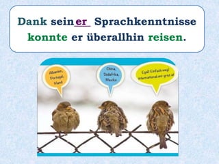 Dank sein___ Sprachkenntnisse
konnte er überallhin reisen.
er
 