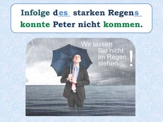 Infolge d___ starken Regen__
konnte Peter nicht kommen.
es s
 