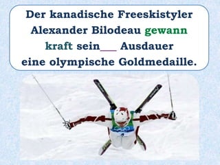 Der kanadische Freeskistyler
Alexander Bilodeau gewann
kraft sein___ Ausdauer
eine olympische Goldmedaille.
 