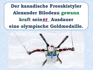 Der kanadische Freeskistyler
Alexander Bilodeau gewann
kraft sein___ Ausdauer
eine olympische Goldmedaille.
er
 