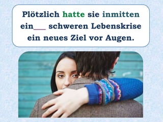 Plötzlich hatte sie inmitten
ein___ schweren Lebenskrise
ein neues Ziel vor Augen.
 