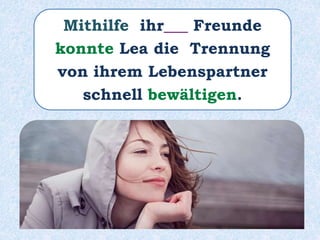 Mithilfe ihr___ Freunde
konnte Lea die Trennung
von ihrem Lebenspartner
schnell bewältigen.
 