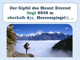 Der Gipfel des Mount Everest
liegt 8848 m
oberhalb d___ Meeresspiegel___.
es s
 