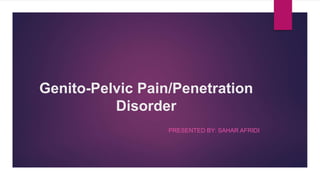 Genito-Pelvic Pain/Penetration
Disorder
PRESENTED BY: SAHAR AFRIDI
 