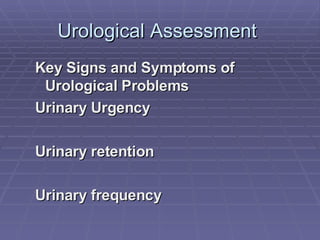 Urological Assessment  Key Signs and Symptoms of Urological Problems Urinary Urgency Urinary retention Urinary frequency 