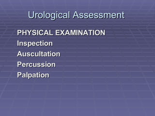Urological Assessment  PHYSICAL EXAMINATION Inspection Auscultation Percussion Palpation 