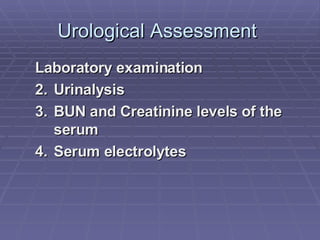 Urological Assessment  Laboratory examination Urinalysis BUN and Creatinine levels of the serum Serum electrolytes 