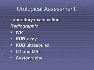 Urological Assessment  Laboratory examination Radiographic IVP  KUB x-ray KUB ultrasound CT and MRI Cystography 