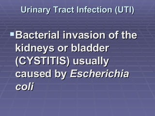 Urinary Tract Infection (UTI) Bacterial invasion of the kidneys or bladder (CYSTITIS) usually caused by  Escherichia coli   