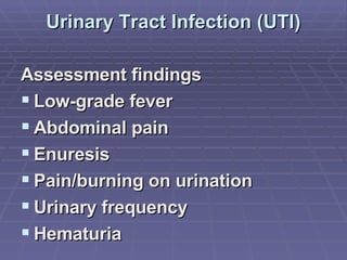 Urinary Tract Infection (UTI) Assessment findings Low-grade fever Abdominal pain Enuresis Pain/burning on urination Urinary frequency Hematuria 
