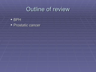 Outline of review BPH Prostatic cancer 