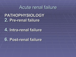 Acute renal failure PATHOPHYSIOLOGY Pre-renal failure Intra-renal failure Post-renal failure 
