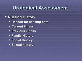 Urological Assessment  Nursing History Reason for seeking care Current illness Previous illness Family History Social History Sexual history 