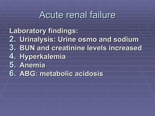 Acute renal failure Laboratory findings: Urinalysis: Urine osmo and sodium BUN and creatinine levels increased Hyperkalemia Anemia ABG: metabolic acidosis 