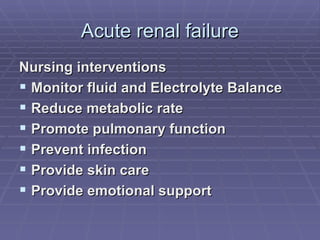 Acute renal failure Nursing interventions Monitor fluid and Electrolyte Balance Reduce metabolic rate Promote pulmonary function Prevent infection Provide skin care Provide emotional support 